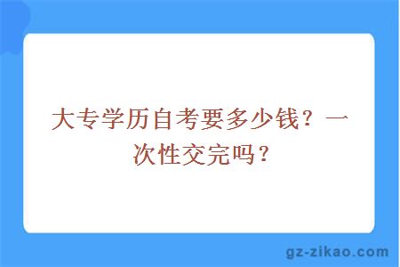 大專學歷自考要多少錢？一次性交完嗎？