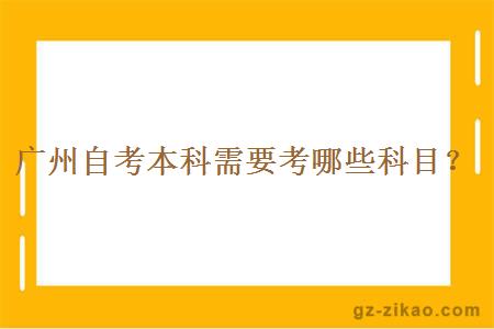 廣州自考本科需要考哪些科目？